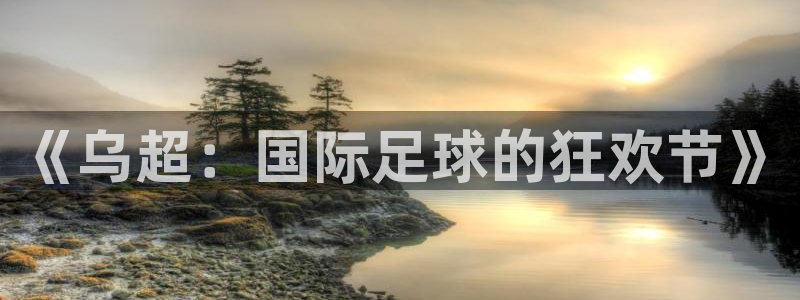西超杯直播：《乌超：国际足球的狂欢节》