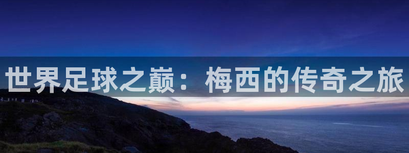 2026 世界杯：世界足球之巅：梅西的传奇之旅