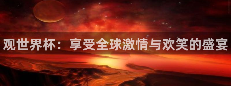 世预赛免费直播入口：观世界杯：享受全球激情与欢笑的盛宴