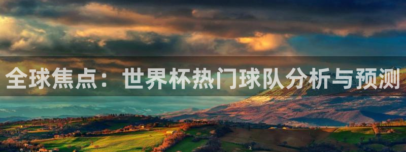 世界杯预选赛赛程表：全球焦点：世界杯热门球队分析与预测