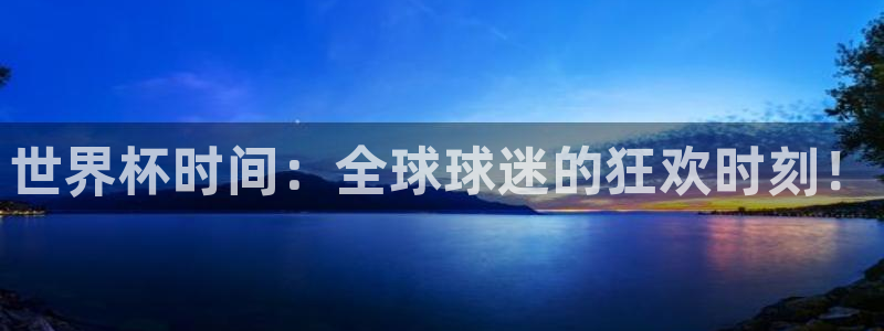 2026年世界杯赛程表时间：世界杯时间：全球球迷的狂欢时刻！
