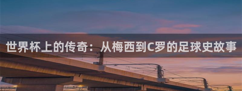 2026世界杯预选赛：世界杯上的传奇：从梅西到C罗的足球史故事