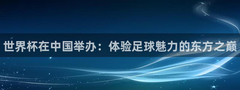 2026葡萄牙杯赛程表：世界杯在中国举办：体验足球魅力的东方之巅